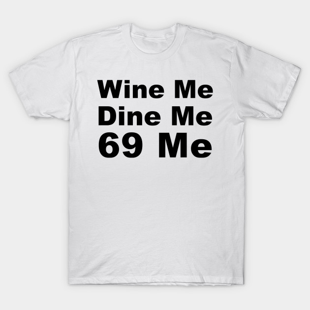 Wine Me Dine Me 69 Me Sixty Nine T Shirt Teepublic 8957